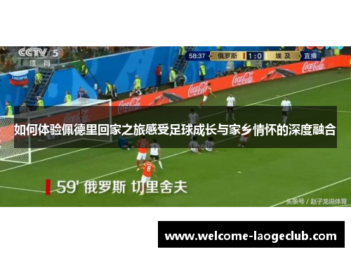 如何体验佩德里回家之旅感受足球成长与家乡情怀的深度融合