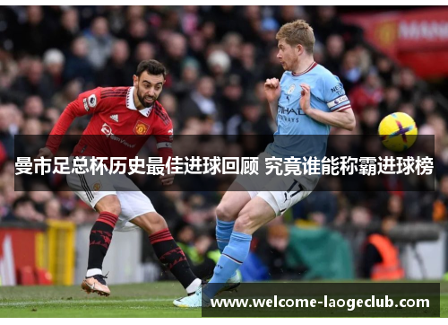 曼市足总杯历史最佳进球回顾 究竟谁能称霸进球榜