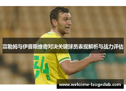 富勒姆与伊普斯维奇对决关键球员表现解析与战力评估