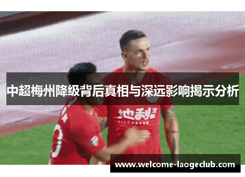 中超梅州降级背后真相与深远影响揭示分析