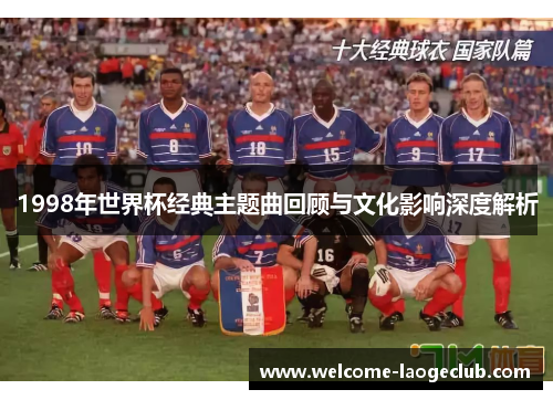 1998年世界杯经典主题曲回顾与文化影响深度解析 1998年世界杯经典主题曲回顾与文化影响深度解析