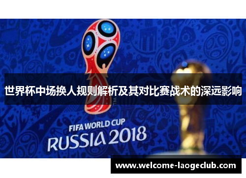 世界杯中场换人规则解析及其对比赛战术的深远影响