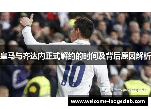 皇马与齐达内正式解约的时间及背后原因解析