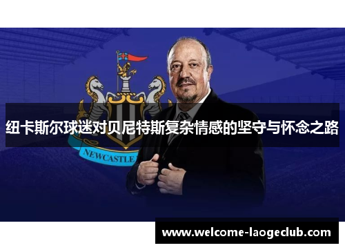 纽卡斯尔球迷对贝尼特斯复杂情感的坚守与怀念之路
