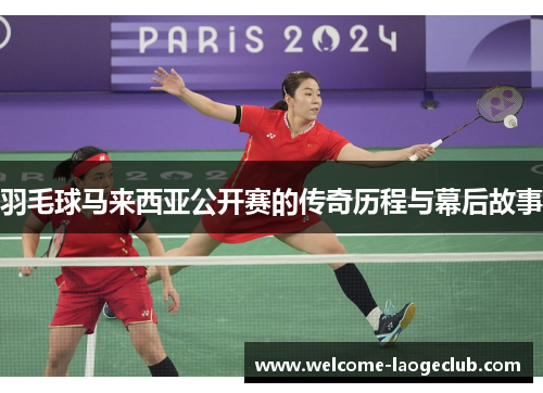羽毛球马来西亚公开赛的传奇历程与幕后故事 羽毛球马来西亚公开赛的传奇历程与幕后故事