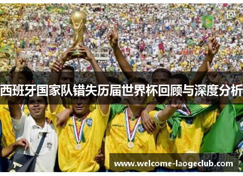 西班牙国家队错失历届世界杯回顾与深度分析