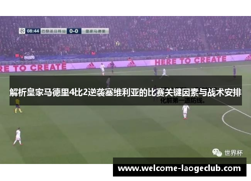 解析皇家马德里4比2逆袭塞维利亚的比赛关键因素与战术安排 解析皇家马德里4比2逆袭塞维利亚的比赛关键因素与战术安排