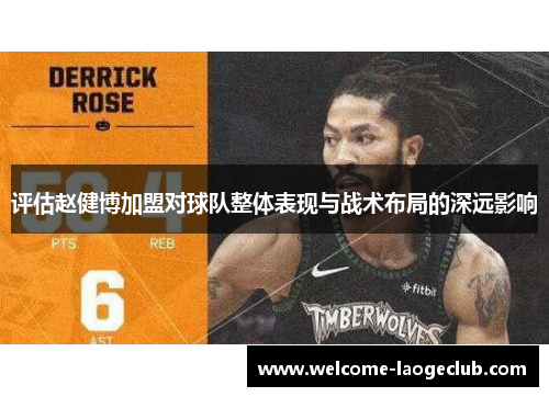 评估赵健博加盟对球队整体表现与战术布局的深远影响 评估赵健博加盟对球队整体表现与战术布局的深远影响