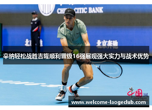 辛纳轻松战胜吉隆顺利晋级16强展现强大实力与战术优势
