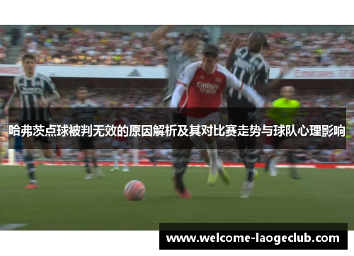 哈弗茨点球被判无效的原因解析及其对比赛走势与球队心理影响 哈弗茨点球被判无效的原因解析及其对比赛走势与球队心理影响