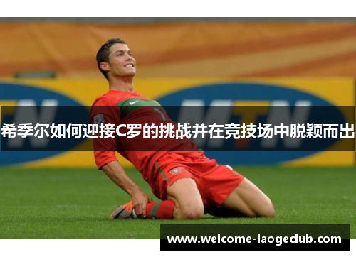希季尔如何迎接C罗的挑战并在竞技场中脱颖而出
