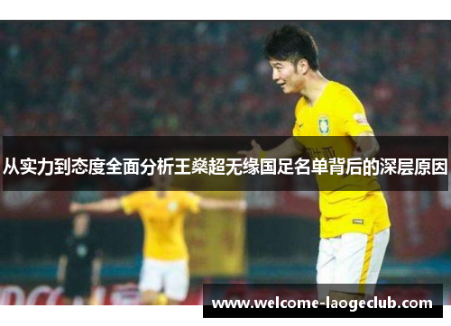 从实力到态度全面分析王燊超无缘国足名单背后的深层原因 从实力到态度全面分析王燊超无缘国足名单背后的深层原因