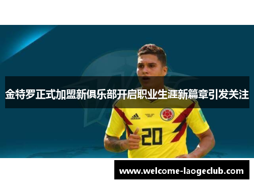 金特罗正式加盟新俱乐部开启职业生涯新篇章引发关注