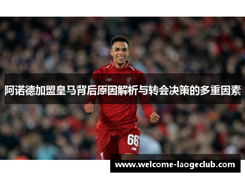 阿诺德加盟皇马背后原因解析与转会决策的多重因素