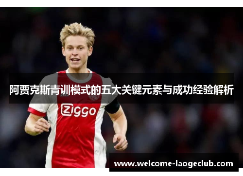 阿贾克斯青训模式的五大关键元素与成功经验解析 阿贾克斯青训模式的五大关键元素与成功经验解析