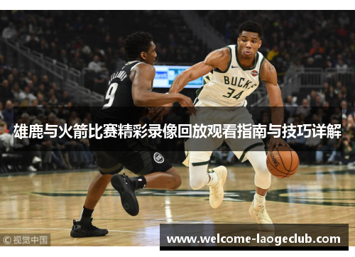 雄鹿与火箭比赛精彩录像回放观看指南与技巧详解 雄鹿与火箭比赛精彩录像回放观看指南与技巧详解