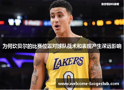 为何坎贝尔的比赛位置对球队战术和表现产生深远影响 为何坎贝尔的比赛位置对球队战术和表现产生深远影响