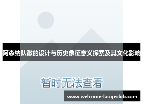 阿森纳队徽的设计与历史象征意义探索及其文化影响 阿森纳队徽的设计与历史象征意义探索及其文化影响
