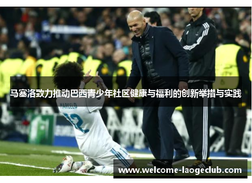马塞洛致力推动巴西青少年社区健康与福利的创新举措与实践 马塞洛致力推动巴西青少年社区健康与福利的创新举措与实践