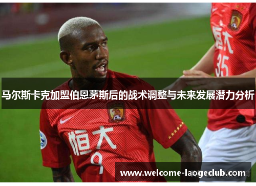 马尔斯卡克加盟伯恩茅斯后的战术调整与未来发展潜力分析