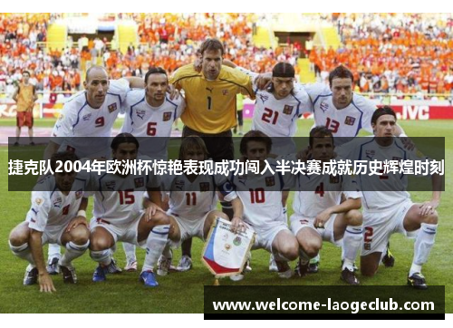 捷克队2004年欧洲杯惊艳表现成功闯入半决赛成就历史辉煌时刻 捷克队2004年欧洲杯惊艳表现成功闯入半决赛成就历史辉煌时刻