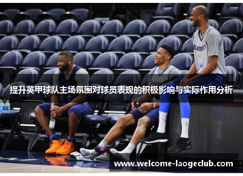 提升英甲球队主场氛围对球员表现的积极影响与实际作用分析