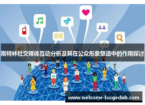 斯特林社交媒体互动分析及其在公众形象塑造中的作用探讨 斯特林社交媒体互动分析及其在公众形象塑造中的作用探讨