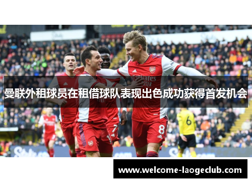 曼联外租球员在租借球队表现出色成功获得首发机会 曼联外租球员在租借球队表现出色成功获得首发机会