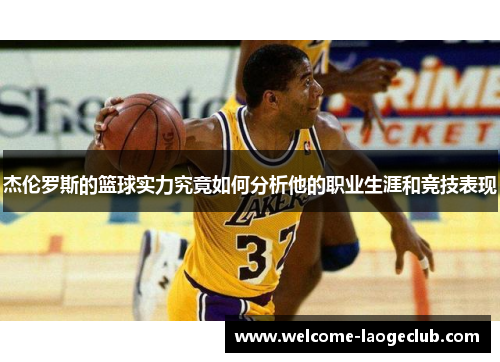 杰伦罗斯的篮球实力究竟如何分析他的职业生涯和竞技表现 杰伦罗斯的篮球实力究竟如何分析他的职业生涯和竞技表现