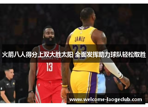 火箭八人得分上双大胜太阳 全面发挥助力球队轻松取胜 火箭八人得分上双大胜太阳 全面发挥助力球队轻松取胜