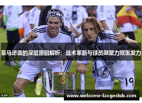 皇马逆袭的深层原因解析:战术革新与球员凝聚力双重发力 皇马逆袭的深层原因解析:战术革新与球员凝聚力双重发力