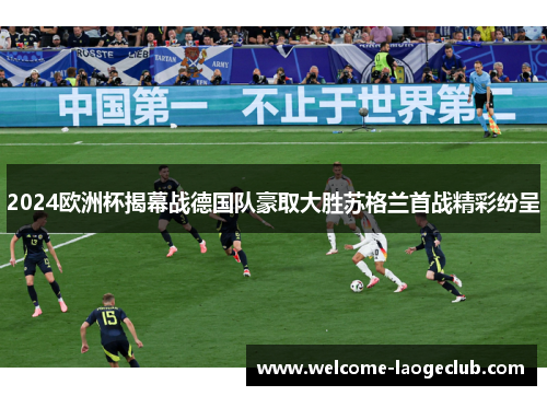 2024欧洲杯揭幕战德国队豪取大胜苏格兰首战精彩纷呈 2024欧洲杯揭幕战德国队豪取大胜苏格兰首战精彩纷呈