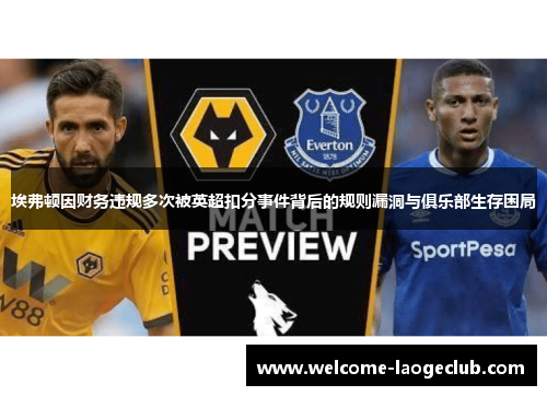 埃弗顿因财务违规多次被英超扣分事件背后的规则漏洞与俱乐部生存困局