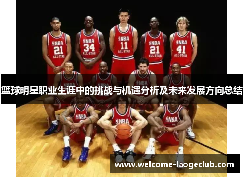 篮球明星职业生涯中的挑战与机遇分析及未来发展方向总结