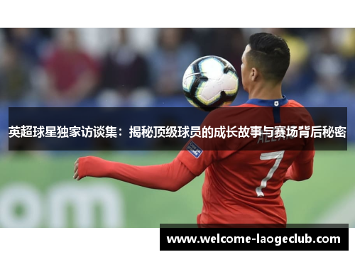 英超球星独家访谈集：揭秘顶级球员的成长故事与赛场背后秘密