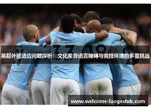 英超外援适应问题探析：文化差异语言障碍与竞技环境的多重挑战