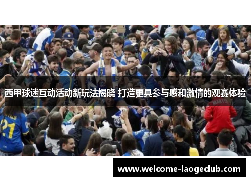 西甲球迷互动活动新玩法揭晓 打造更具参与感和激情的观赛体验
