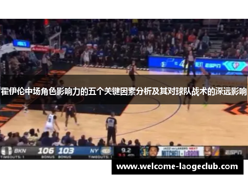 霍伊伦中场角色影响力的五个关键因素分析及其对球队战术的深远影响 霍伊伦中场角色影响力的五个关键因素分析及其对球队战术的深远影响