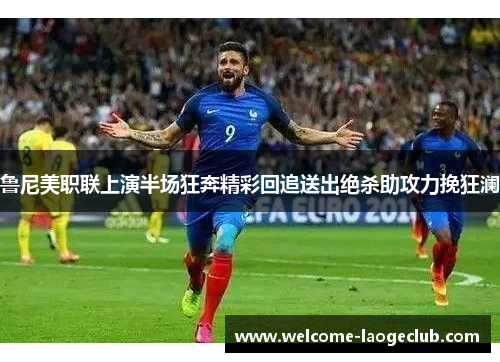 鲁尼美职联上演半场狂奔精彩回追送出绝杀助攻力挽狂澜 鲁尼美职联上演半场狂奔精彩回追送出绝杀助攻力挽狂澜