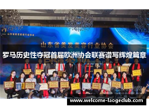 罗马历史性夺冠首届欧洲协会联赛谱写辉煌篇章 罗马历史性夺冠首届欧洲协会联赛谱写辉煌篇章