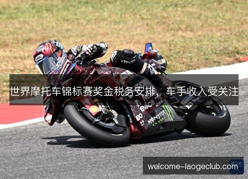 世界摩托车锦标赛奖金税务安排，车手收入受关注